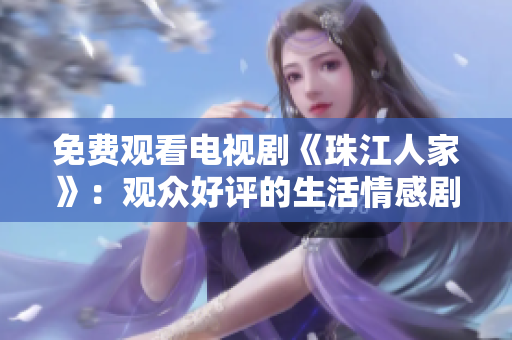 免费观看电视剧《珠江人家》：观众好评的生活情感剧