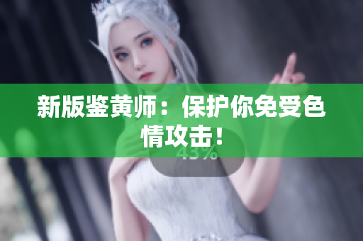 新版鉴黄师：保护你免受色情攻击！