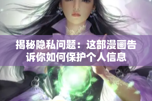 揭秘隐私问题：这部漫画告诉你如何保护个人信息