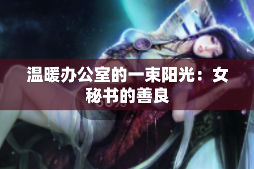 温暖办公室的一束阳光：女秘书的善良