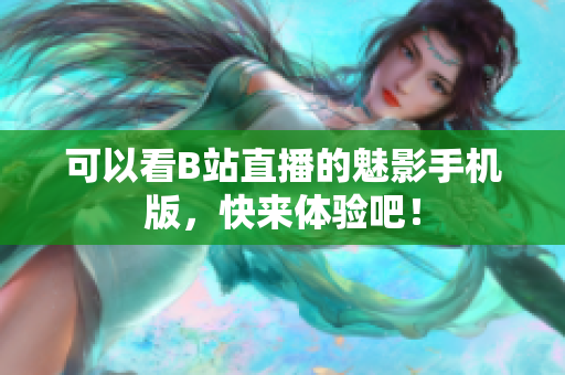 可以看B站直播的魅影手机版，快来体验吧！