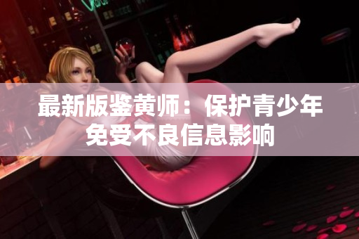 最新版鉴黄师：保护青少年免受不良信息影响