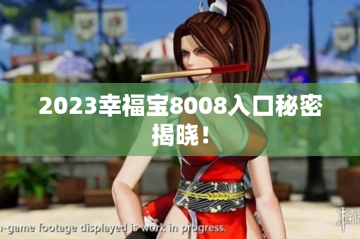 2023幸福宝8008入口秘密揭晓！