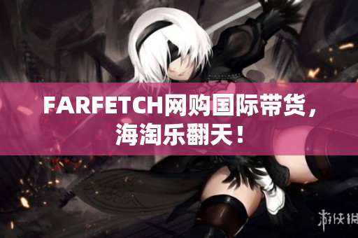 FARFETCH网购国际带货，海淘乐翻天！