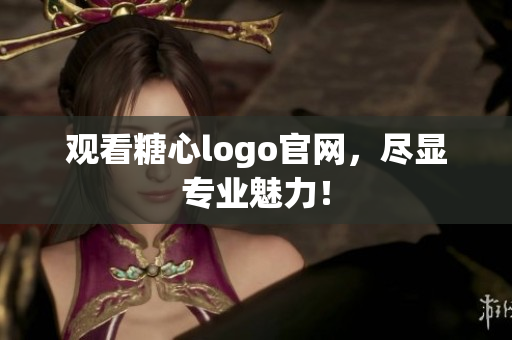 观看糖心logo官网，尽显专业魅力！
