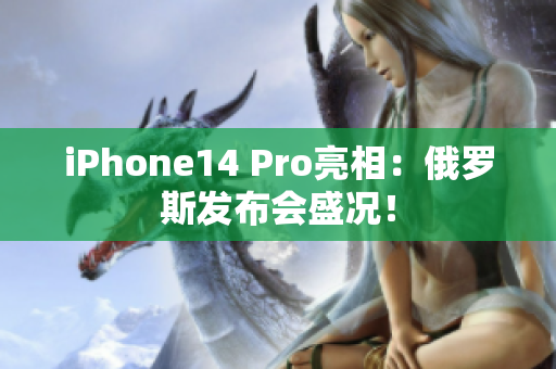 iPhone14 Pro亮相：俄罗斯发布会盛况！