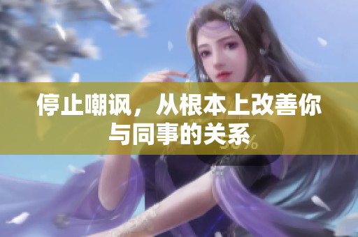 停止嘲讽，从根本上改善你与同事的关系