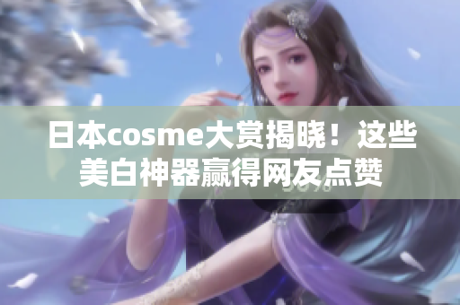 日本cosme大赏揭晓！这些美白神器赢得网友点赞