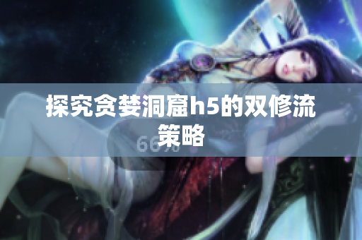 探究贪婪洞窟h5的双修流策略