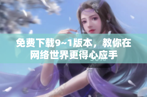 免费下载9~1版本，教你在网络世界更得心应手