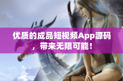 优质的成品短视频App源码，带来无限可能！