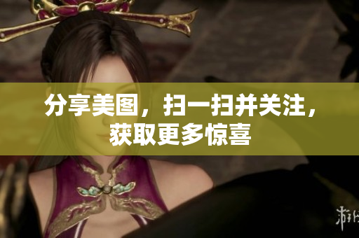 分享美图，扫一扫并关注，获取更多惊喜