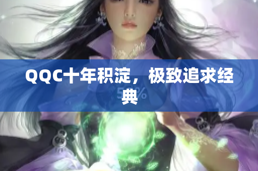 QQC十年积淀，极致追求经典