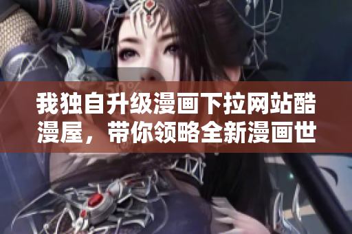 我独自升级漫画下拉网站酷漫屋，带你领略全新漫画世界
