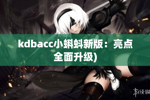kdbacc小蝌蚪新版：亮点全面升级)