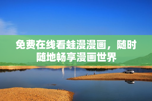 免费在线看蛙漫漫画，随时随地畅享漫画世界