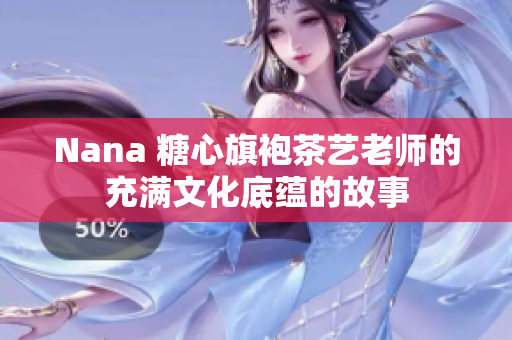 Nana 糖心旗袍茶艺老师的充满文化底蕴的故事