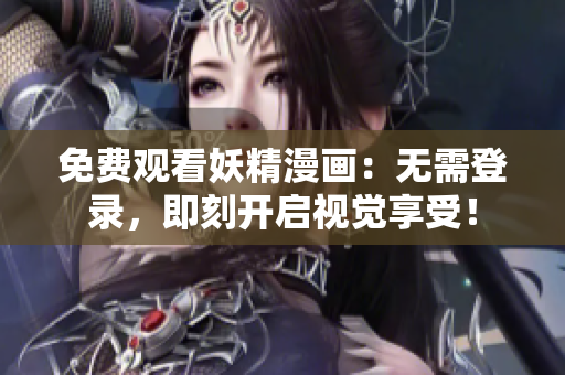 免费观看妖精漫画：无需登录，即刻开启视觉享受！