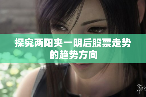 探究两阳夹一阴后股票走势的趋势方向