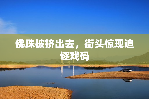 佛珠被挤出去，街头惊现追逐戏码