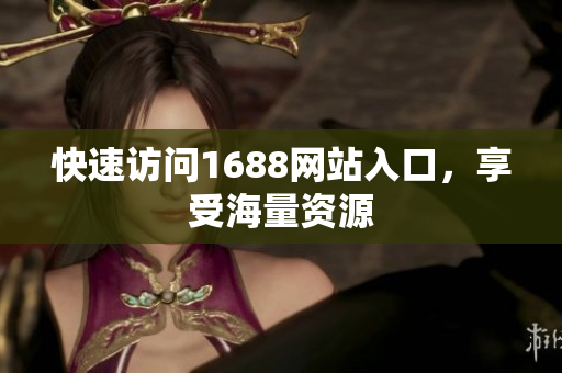 快速访问1688网站入口，享受海量资源