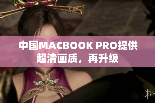 中国MACBOOK PRO提供超清画质，再升级
