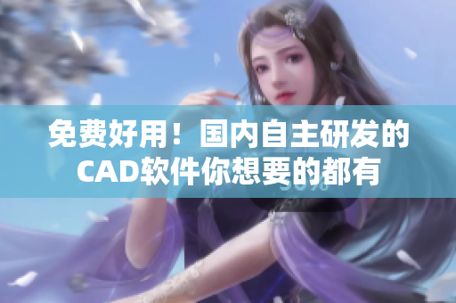 免费好用！国内自主研发的CAD软件你想要的都有