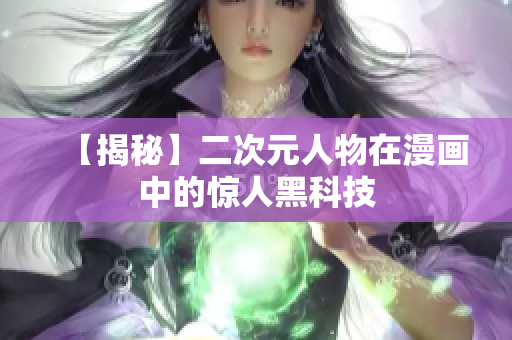 【揭秘】二次元人物在漫画中的惊人黑科技