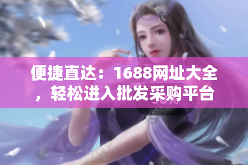 便捷直达：1688网址大全，轻松进入批发采购平台