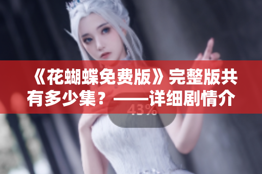 《花蝴蝶免费版》完整版共有多少集？——详细剧情介绍