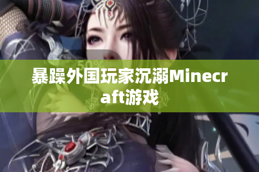 暴躁外国玩家沉溺Minecraft游戏