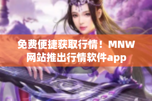 免费便捷获取行情！MNW网站推出行情软件app