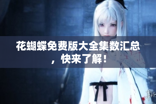 花蝴蝶免费版大全集数汇总，快来了解！