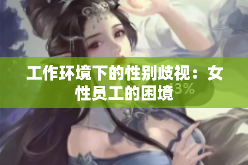 工作环境下的性别歧视：女性员工的困境
