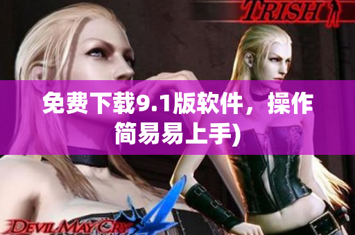 免费下载9.1版软件，操作简易易上手)