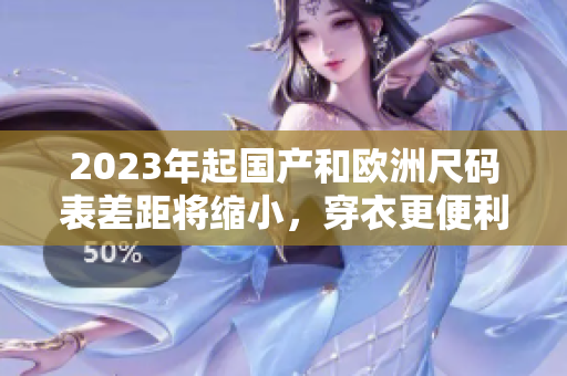 2023年起国产和欧洲尺码表差距将缩小，穿衣更便利