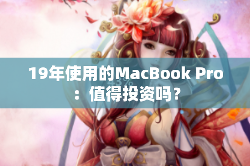 19年使用的MacBook Pro：值得投资吗？
