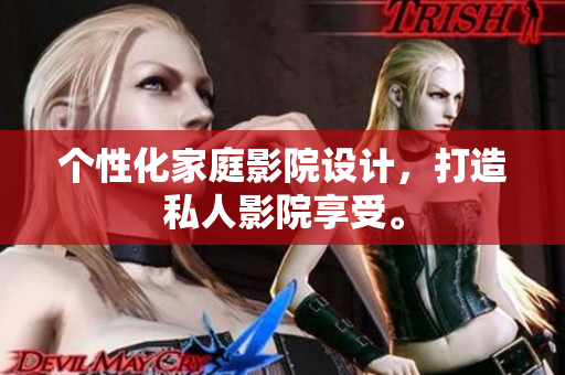 个性化家庭影院设计，打造私人影院享受。