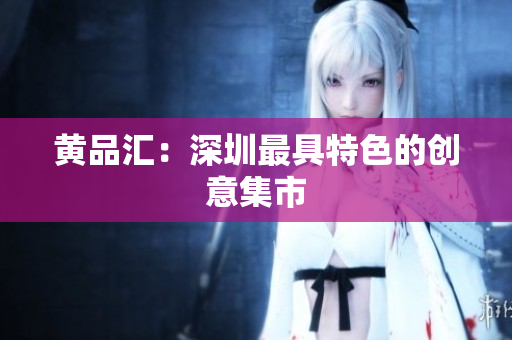黄品汇：深圳最具特色的创意集市