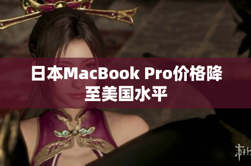 日本MacBook Pro价格降至美国水平