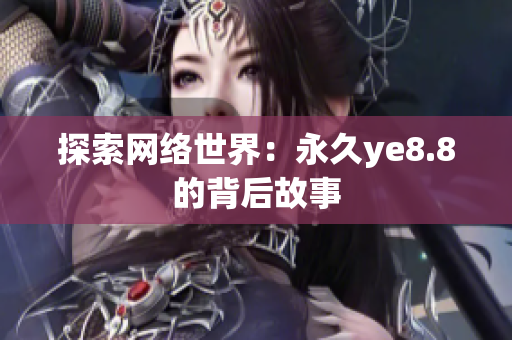 探索网络世界：永久ye8.8的背后故事