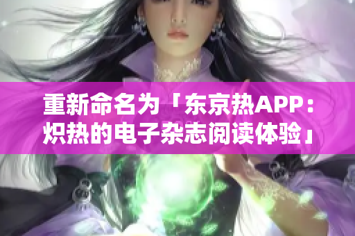 重新命名为「东京热APP：炽热的电子杂志阅读体验」。