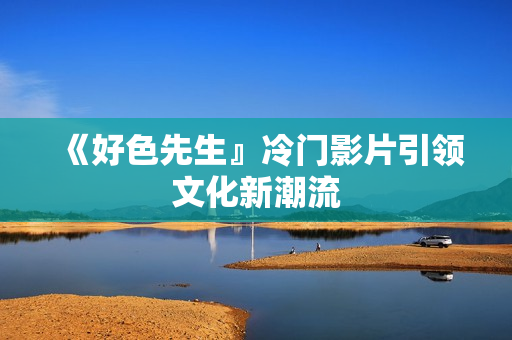 《好色先生』冷门影片引领文化新潮流