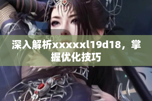 深入解析xxxxxl19d18，掌握优化技巧