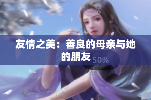 友情之美：善良的母亲与她的朋友