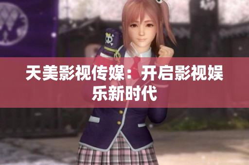 天美影视传媒：开启影视娱乐新时代