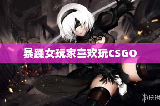 暴躁女玩家喜欢玩CSGO