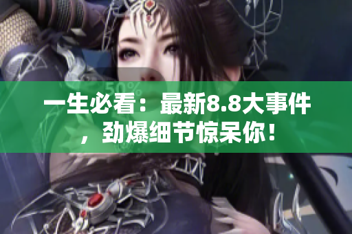 一生必看：最新8.8大事件，劲爆细节惊呆你！