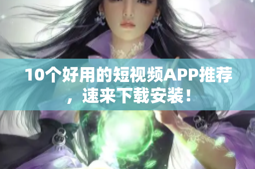 10个好用的短视频APP推荐，速来下载安装！