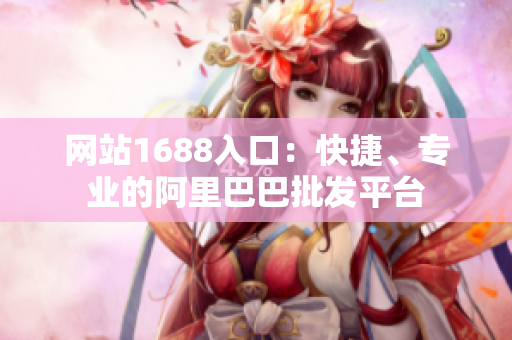 网站1688入口：快捷、专业的阿里巴巴批发平台
